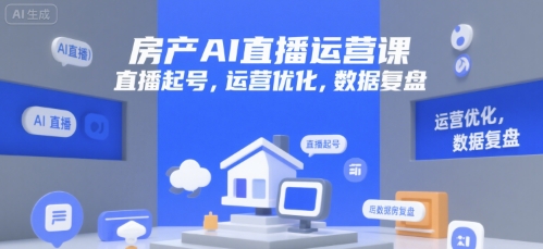 房产AI直播运营课，直播起号，运营优化，数据复盘-水水网赚