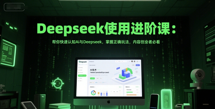 Deepseek使用进阶课：帮你快速认知Ai与Deepseek，掌握正确玩法，内容创业者必看-水水网赚