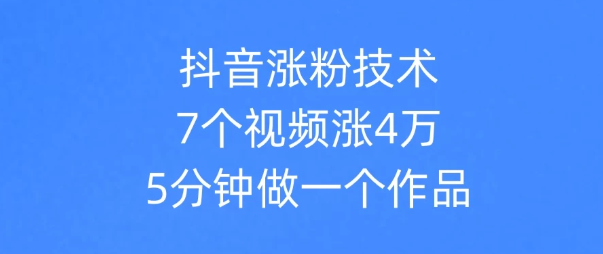 抖音涨粉技术，7个视频涨粉4万，5分钟做一个作品-水水网赚