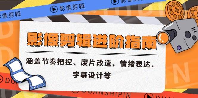 （14941期）影像剪辑进阶指南，涵盖节奏把控、废片改造、情绪表达、字幕设计等-水水网赚