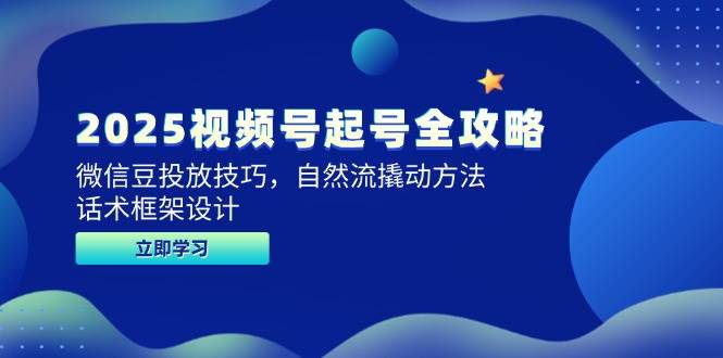 2025视频号起号全攻略，微信豆投放技巧，自然流撬动方法，话术框架设计-水水网赚