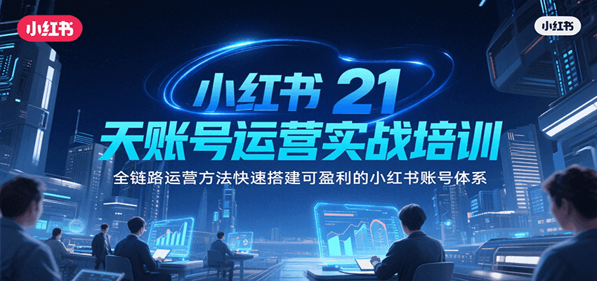 小红书21天账号运营实战培训，全链路运营方法快速搭建可盈利的小红书账号体系-水水网赚