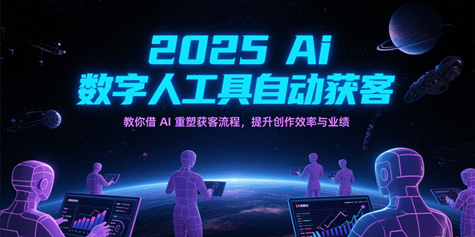 2025Ai数字人工具自动获客，教你借AI重塑获客流程，提升创作效率与业绩-水水网赚