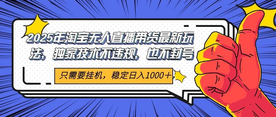 2025年淘宝无人直播带货 独家核心技术，不违规不封号，当天开播见收益1000+-水水网赚