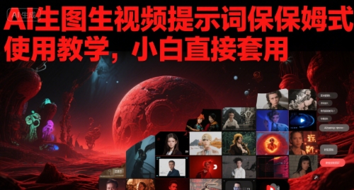 AI生图生视频提示词保姆式使用教学，小白直接套用-水水网赚