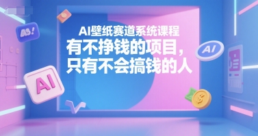 AI壁纸赛道系统课程，有不挣钱的项目，只有不会搞钱的人-水水网赚