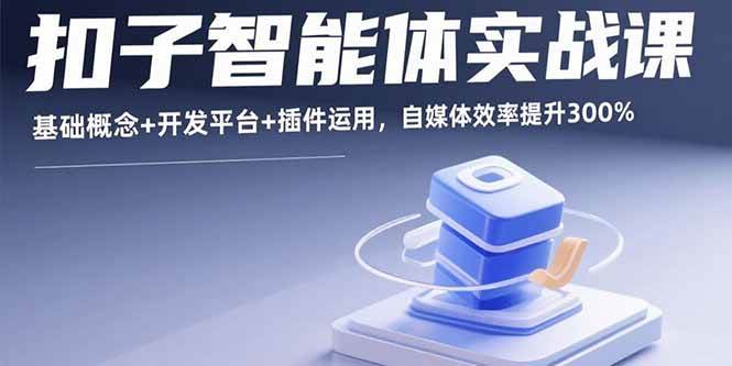 （15922期）扣子智能体实战课，基础概念+开发平台+插件运用，自媒体效率提升300%-水水网赚