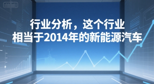 付费文章：行业分析，这个行业，相当于2014年的新能源汽车-水水网赚
