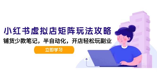 （15120期）小红书虚拟店矩阵玩法-更新，AI批量制作笔记，半自动化运营日发20笔记攻略-水水网赚