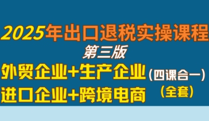 2025年出口退税实操课程，外贸企业+生产企业+进口企业+跨境电商-水水网赚