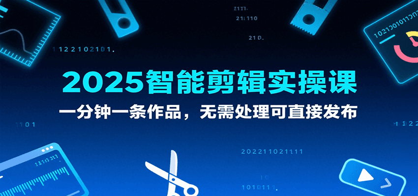 2025智能剪辑实操课，一分钟一条作品，无需处理可直接发布-水水网赚
