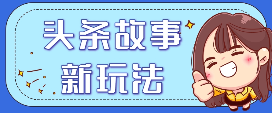 头条故事类新玩法，一天20+，保姆级完全实操教程（附指令）-水水网赚