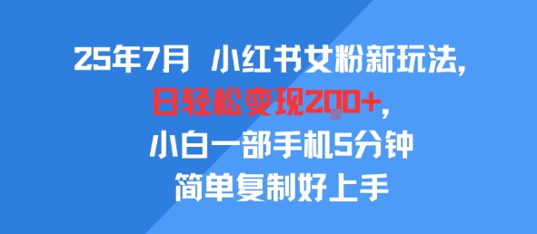 25年7月小红书女粉新玩法，公域转私域变现，日轻松变现2张+，5分钟简单复制好上手-水水网赚