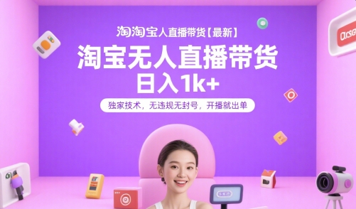 淘宝无人直播带货【最新】，日入1k+，独家技术，无违规无封号，开播就出单【揭秘】-水水网赚