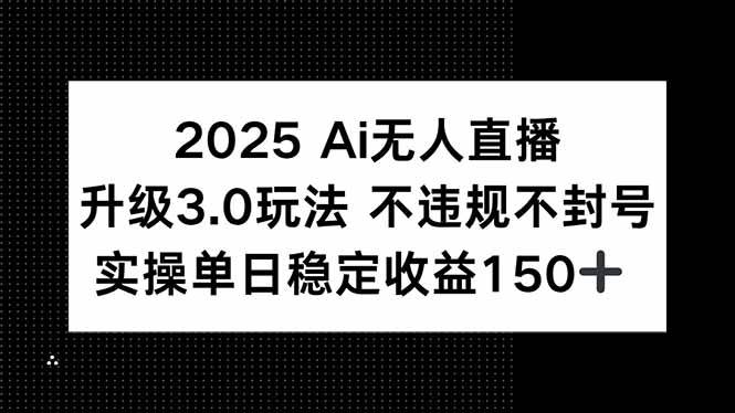 （15203期）2025 AI无人直播升级3.0玩法，不违规 不封号，单日稳定收益150+-水水网赚