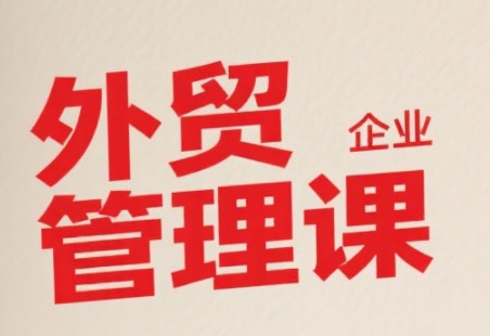 中小外贸企业管理课，系统性强，直击痛点，助企业全面提升管理智慧-水水网赚