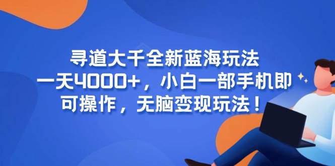 （15050期）寻道大千全新蓝海玩法，一天4000+，小白一部手机即可操作，无脑变现玩法！-水水网赚