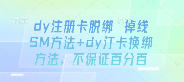 dy注册卡脱绑 掉线SM方法+dy汀卡换绑方法，不保证百分百-水水网赚