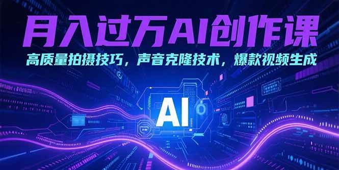 （15410期）月入过万AI创作课：高质量拍摄技巧，声音克隆技术，爆款视频生成-水水网赚