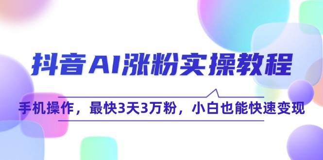 抖音AI涨粉实操教程，手机操作，最快3天3万粉，小白也能快速变现-水水网赚