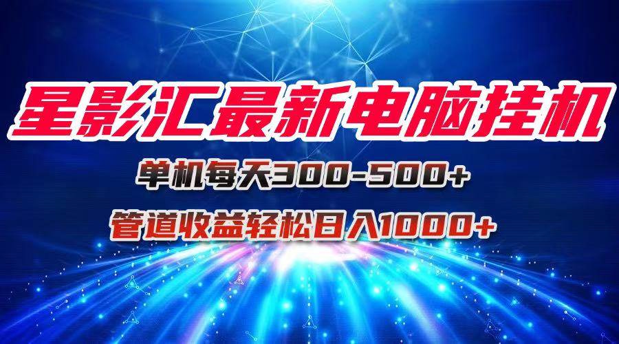 （15003期）星影汇最新电脑挂机单机每天300+团队管道收益轻松日入1000+-水水网赚