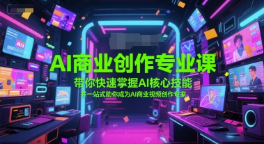 AI商业创作专业课，带你快速掌握AI核心技能，并一站式助你成为AI商业视频创作专家-水水网赚