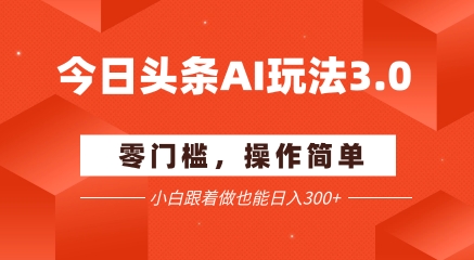 今日头条爆文玩法3.0 配合AI工具轻松矩阵 小白也能日入3张+-水水网赚
