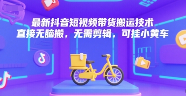 最新抖音短视频带货搬运技术，直接无脑搬，无需剪辑，可挂小黄车-水水网赚