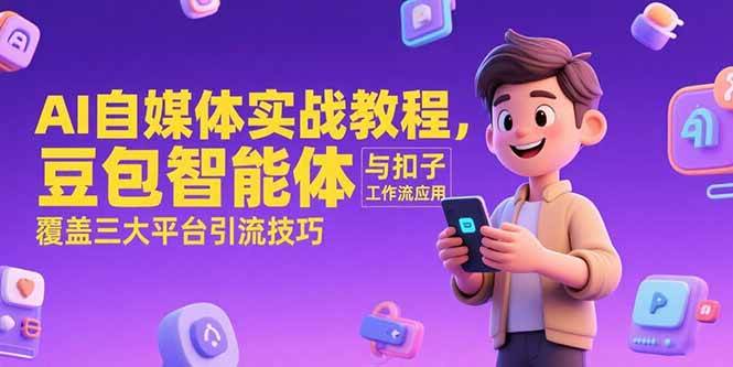 （15275期）AI自媒体实战教程，豆包智能体与扣子工作流应用，覆盖三大平台引流技巧-水水网赚