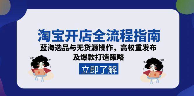 （15134期）淘宝开店全流程指南，蓝海选品与无货源操作，高权重发布及爆款打造策略-水水网赚