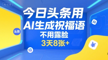 今日头条用AI生成祝福语，不用拍摄，不用露脸，3天8张+-水水网赚