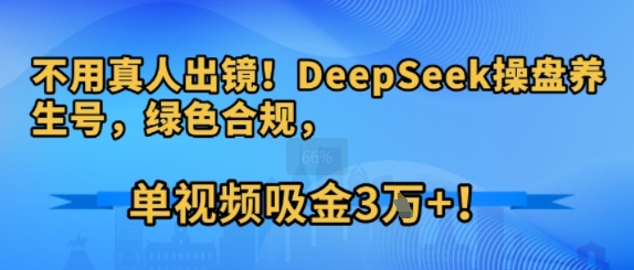 不用真人出镜！DeepSeek操盘养生号，绿色合规，单视频吸金3W+!-水水网赚