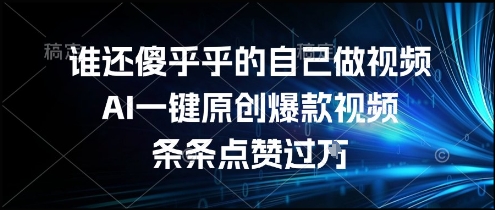 谁还傻乎乎的自己做视频？AI一键原创爆款视频，条条点赞过万，简单方便，好操作【揭秘】-水水网赚