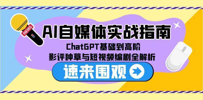 （15124期）AI自媒体实战指南，ChatGPT基础到高阶，影评种草与短视频编剧全解析-水水网赚
