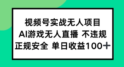 视频号实战无人项目，AI游戏无人直播不违规，正规安全单日收益100+-水水网赚