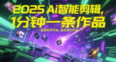2025Ai智能剪辑，不需要剪辑，直接发布作品，自动剪辑，1分钟一条作品-水水网赚