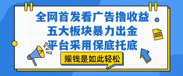 全网首发看广告撸收益，五大板块暴力出金，平台采用保底托底，挣钱是如此轻松作【揭秘】-水水网赚