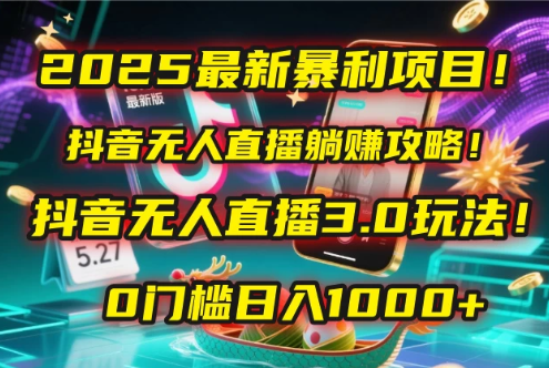 2025最新暴利项目！抖音无人直播躺赚攻略！抖音无人直播3.0玩法！0门槛日入1000+，附赠防封号黑科技工具包！-水水网赚
