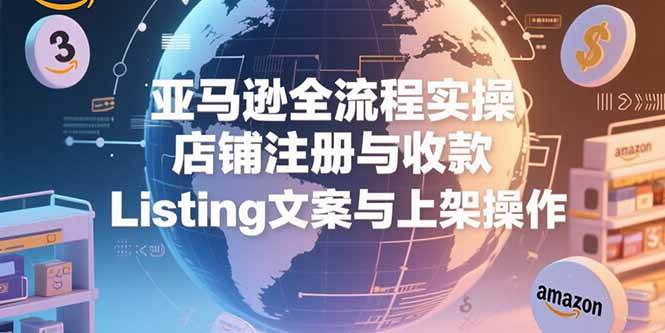 （15349期）亚马逊全流程实操，店铺注册与收款，Listing文案与上架操作-水水网赚