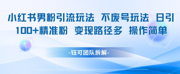 小红书男粉引流玩法不废号玩法日引100男粉变现路径多操作简单-水水网赚