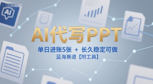 AI代写PPT，单日进账5张+，长久稳定可做，蓝海赛道【附工具】-水水网赚