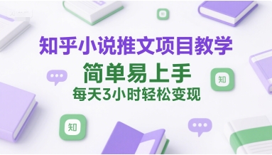 知乎小说推文项目教学，简单易上手，每天3小时轻松变现-水水网赚