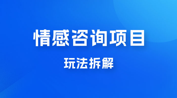 情感咨询项目玩法拆解，闷声发大财，一单 199-2000+-水水网赚
