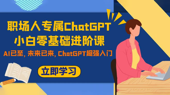 职场人专属 ChatGPT 小白零基础进阶课，AI 已至，未来已来，ChatGPT 超强入门-水水网赚