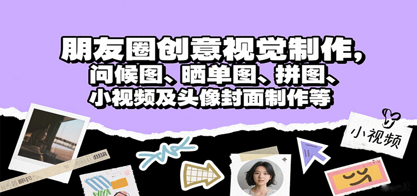 朋友圈创意视觉制作，问候图、晒单图、拼图、小视频及头像封面制作等-水水网赚