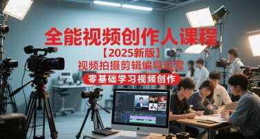 全能视频创作人课程【2025新版】视频拍摄剪辑编导运营，零基础学习视频创作-水水网赚