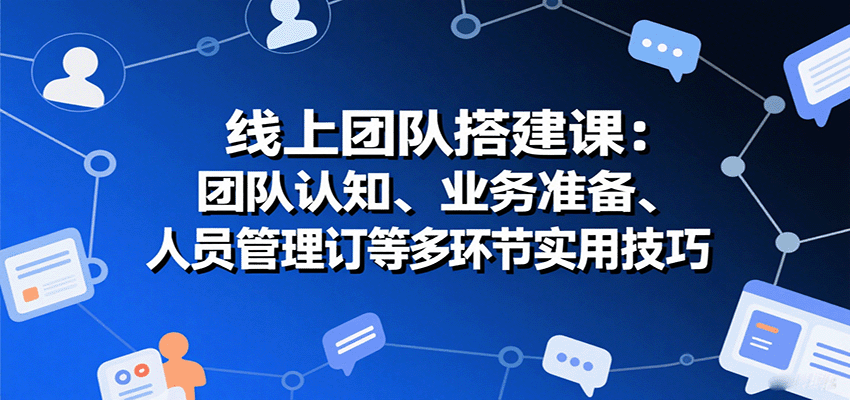 线上团队搭建课：团队认知、业务准备、人员管理、协议签订等多环节实用技巧-水水网赚