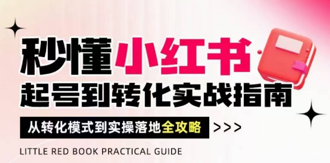 秒懂小红书-起号到转化实战指南，从转化模式到实操落地全攻略，让你破解流量玄学，做得有结果-水水网赚