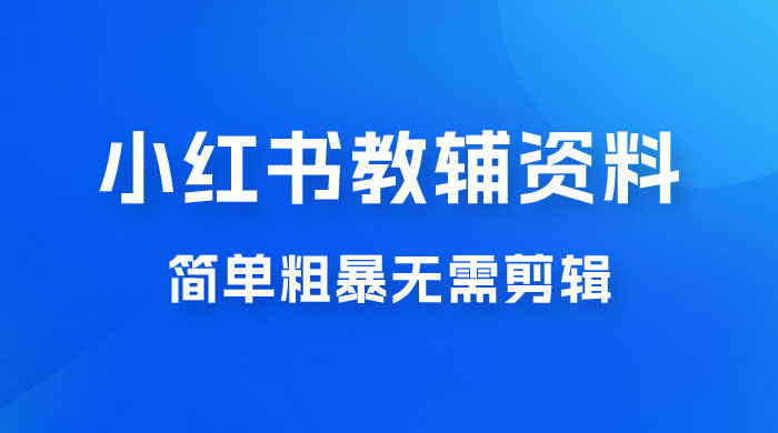 小红书教辅资料掘金，热门蓝海项目，简单粗暴无需剪辑，新手小白也能月入 1W+-水水网赚