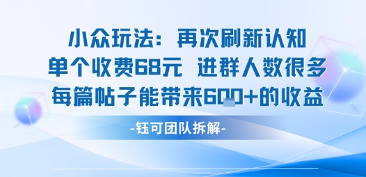 小众玩法再次刷新认知单个收费68米进群人数很多每篇帖子能带来6张的收益-水水网赚